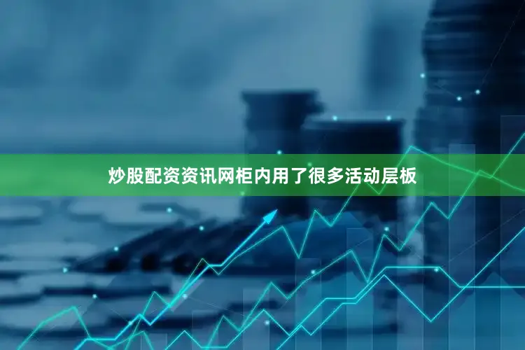炒股配资资讯网柜内用了很多活动层板