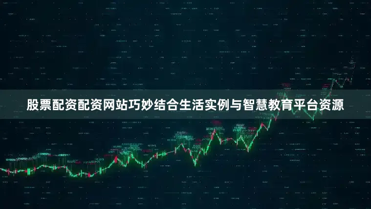 股票配资配资网站巧妙结合生活实例与智慧教育平台资源