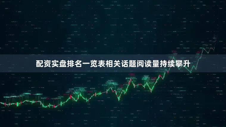 配资实盘排名一览表相关话题阅读量持续攀升
