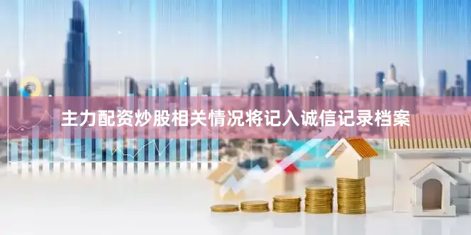 主力配资炒股相关情况将记入诚信记录档案