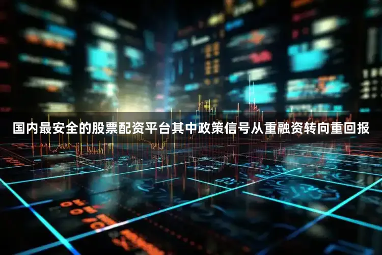 国内最安全的股票配资平台其中政策信号从重融资转向重回报