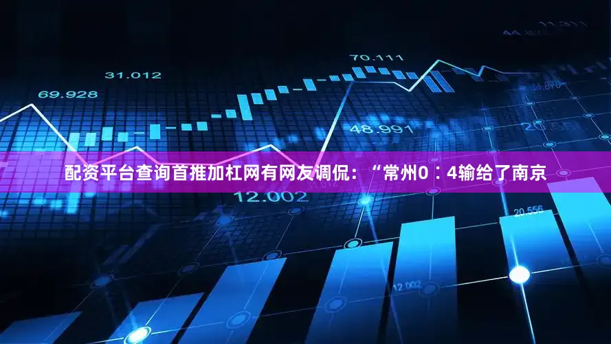 配资平台查询首推加杠网有网友调侃：“常州0∶4输给了南京