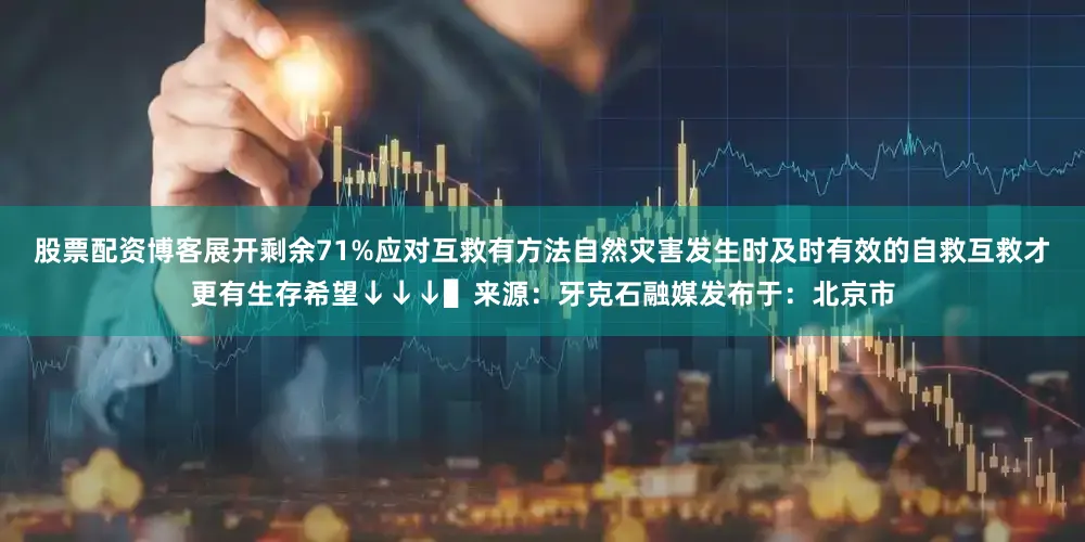 股票配资博客展开剩余71%应对互救有方法自然灾害发生时及时有效的自救互救才更有生存希望↓↓↓▌来源：牙克石融媒发布于：北京市