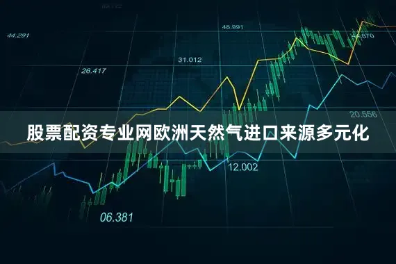 股票配资专业网欧洲天然气进口来源多元化