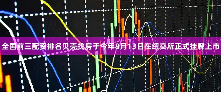全国前三配资排名　　贝壳找房于今年8月13日在纽交所正式挂牌上市