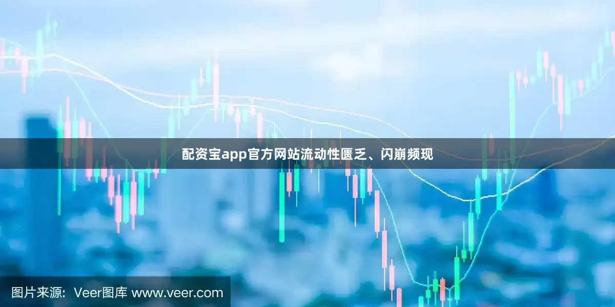 配资宝app官方网站流动性匮乏、闪崩频现