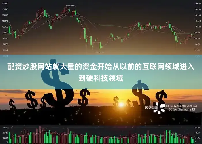 配资炒股网站就大量的资金开始从以前的互联网领域进入到硬科技领域