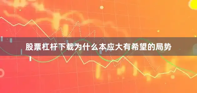 股票杠杆下载为什么本应大有希望的局势