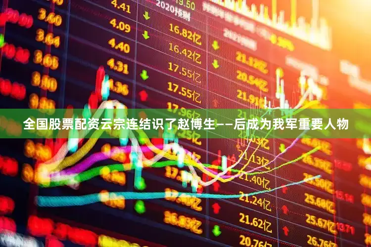 全国股票配资云宗连结识了赵博生——后成为我军重要人物