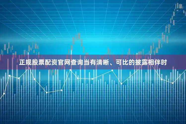 正规股票配资官网查询当有清晰、可比的披露相伴时