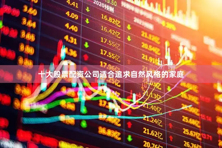 十大股票配资公司适合追求自然风格的家庭