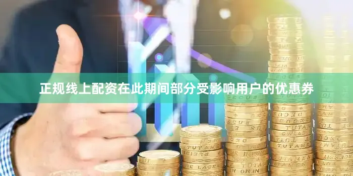 正规线上配资在此期间部分受影响用户的优惠券