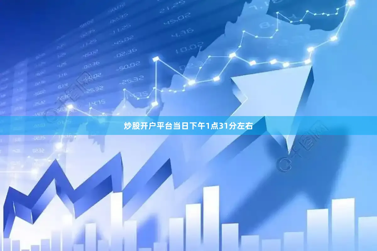 炒股开户平台当日下午1点31分左右
