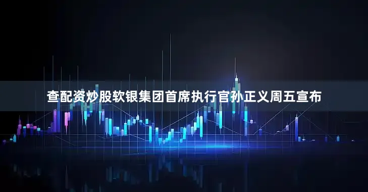 查配资炒股软银集团首席执行官孙正义周五宣布