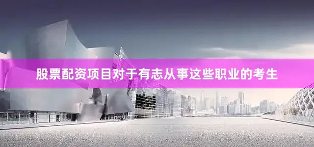 股票配资项目对于有志从事这些职业的考生