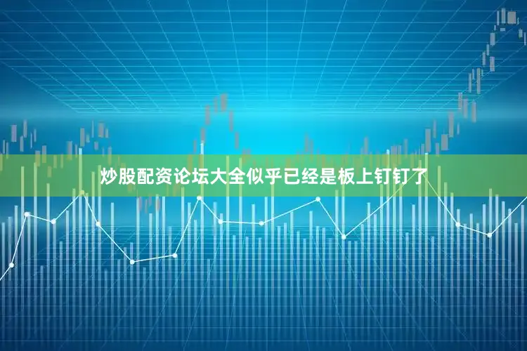 炒股配资论坛大全似乎已经是板上钉钉了