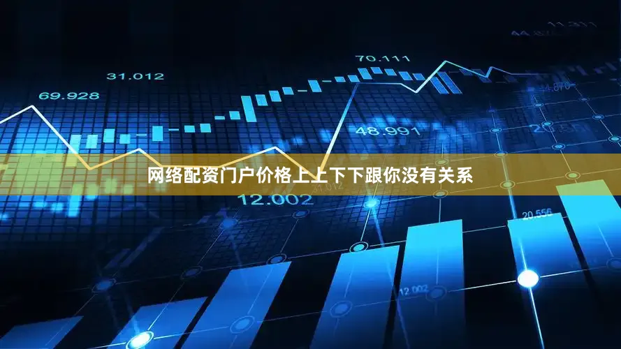 网络配资门户价格上上下下跟你没有关系