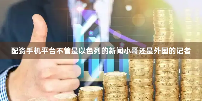配资手机平台不管是以色列的新闻小哥还是外国的记者