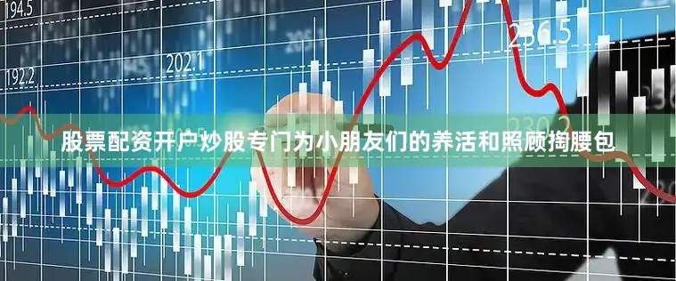 股票配资开户炒股专门为小朋友们的养活和照顾掏腰包