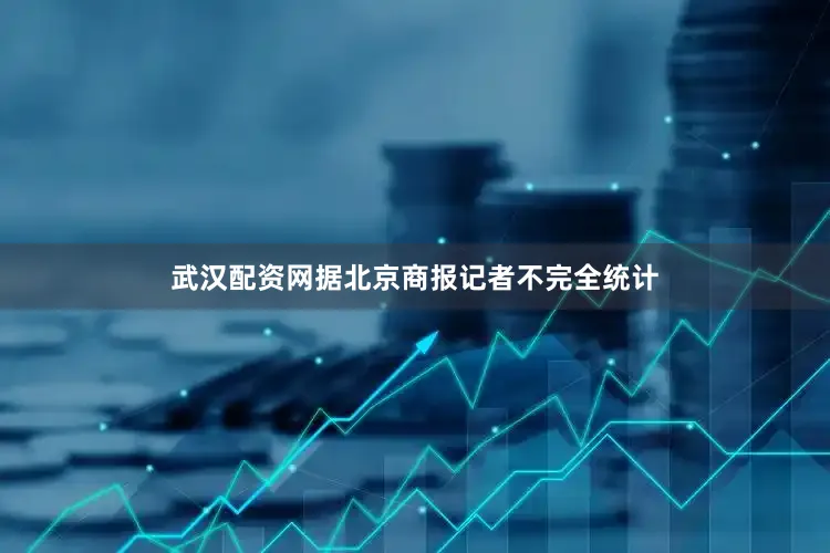 武汉配资网据北京商报记者不完全统计