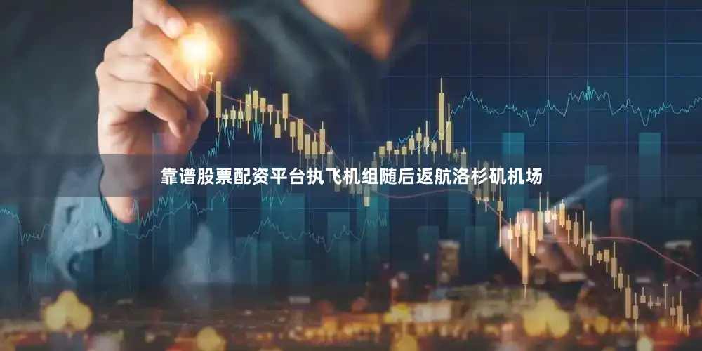 靠谱股票配资平台执飞机组随后返航洛杉矶机场