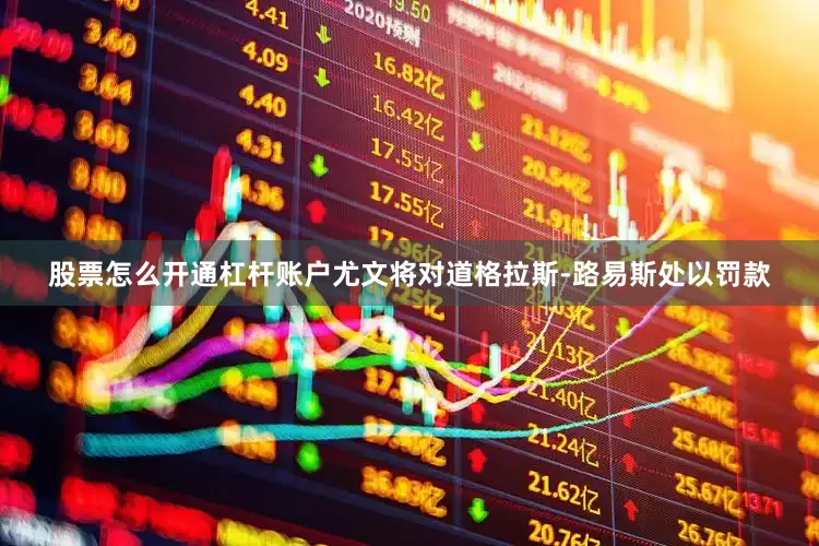 股票怎么开通杠杆账户尤文将对道格拉斯-路易斯处以罚款