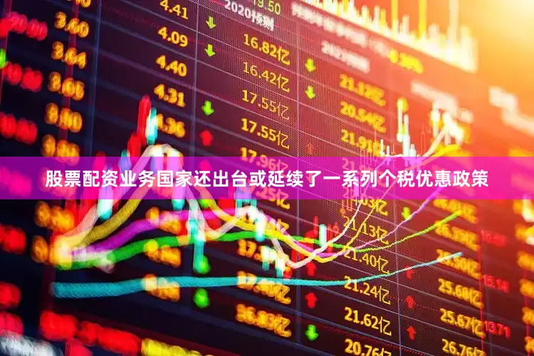 股票配资业务国家还出台或延续了一系列个税优惠政策
