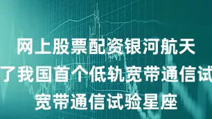 网上股票配资银河航天已组建了我国首个低轨宽带通信试验星座