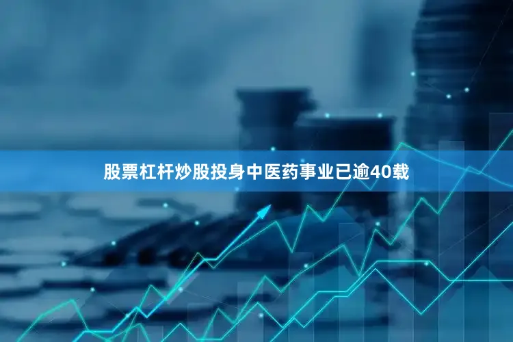 股票杠杆炒股投身中医药事业已逾40载