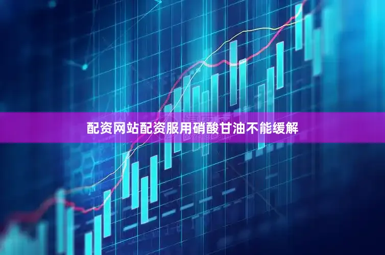 配资网站配资服用硝酸甘油不能缓解