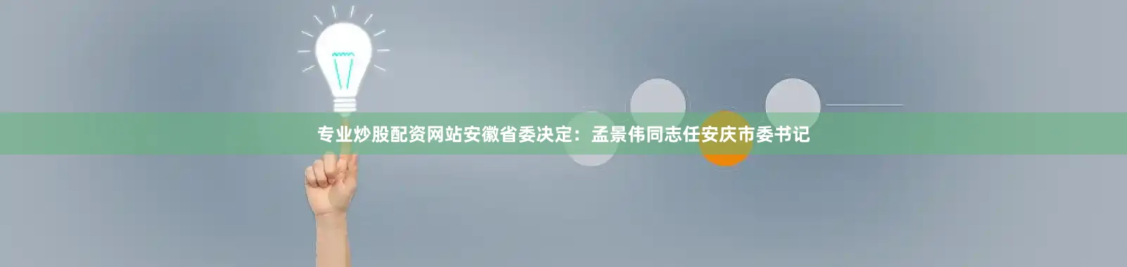 专业炒股配资网站安徽省委决定：孟景伟同志任安庆市委书记