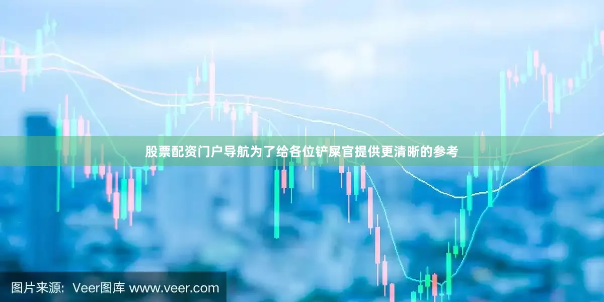 股票配资门户导航为了给各位铲屎官提供更清晰的参考