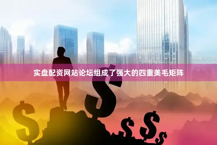 实盘配资网站论坛组成了强大的四重美毛矩阵