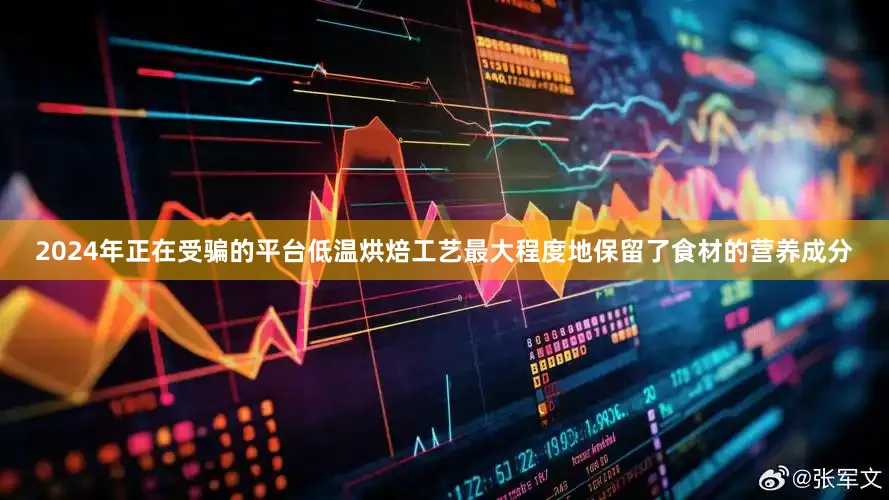 2024年正在受骗的平台低温烘焙工艺最大程度地保留了食材的营养成分