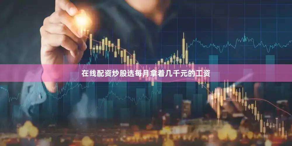 在线配资炒股选每月拿着几千元的工资