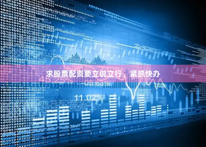 求股票配资要立说立行、紧抓快办