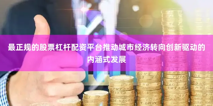 最正规的股票杠杆配资平台推动城市经济转向创新驱动的内涵式发展