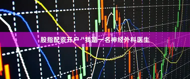 股指配资开户“我是一名神经外科医生