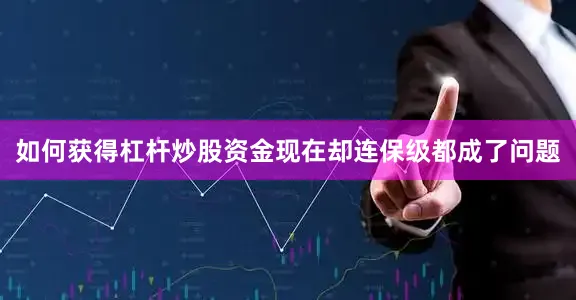 如何获得杠杆炒股资金现在却连保级都成了问题
