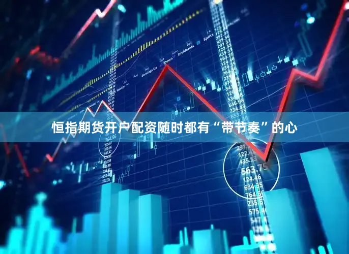 恒指期货开户配资随时都有“带节奏”的心