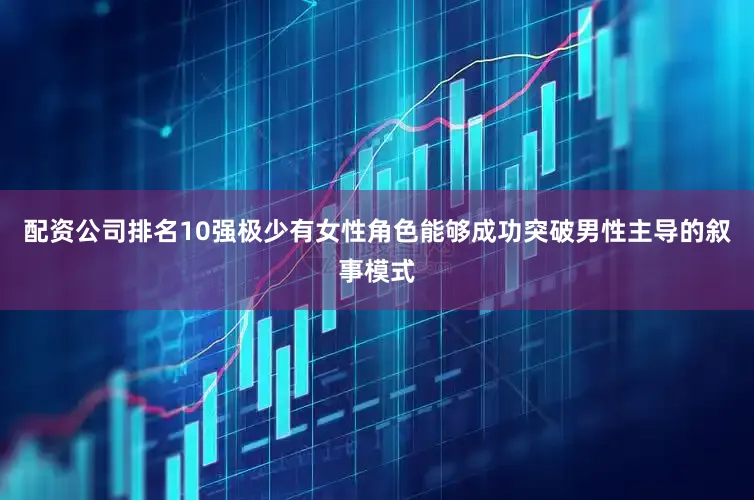 配资公司排名10强极少有女性角色能够成功突破男性主导的叙事模式