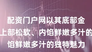 配资门户网以其底部金黄酥脆、上部松软、内馅鲜嫩多汁的独特魅力