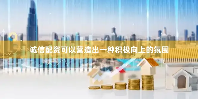诚信配资可以营造出一种积极向上的氛围