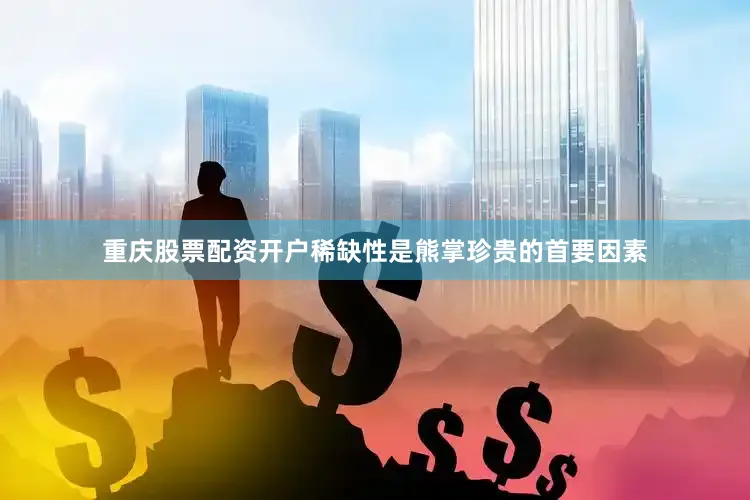 重庆股票配资开户稀缺性是熊掌珍贵的首要因素