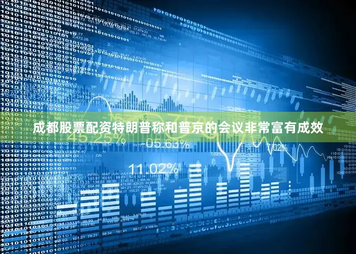成都股票配资特朗普称和普京的会议非常富有成效