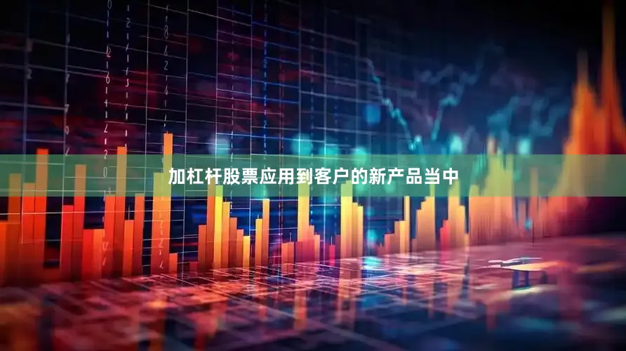 加杠杆股票应用到客户的新产品当中