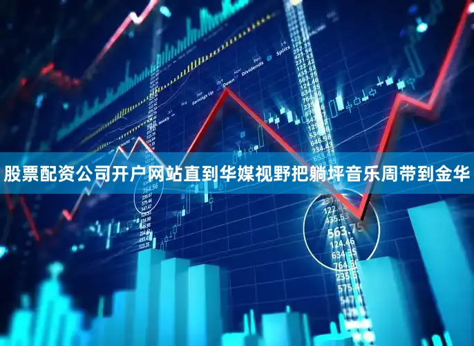 股票配资公司开户网站直到华媒视野把躺坪音乐周带到金华