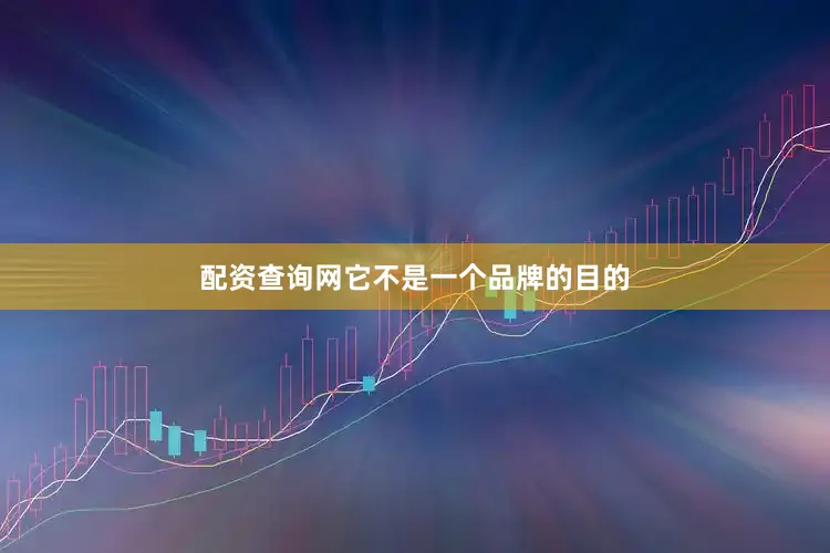配资查询网它不是一个品牌的目的