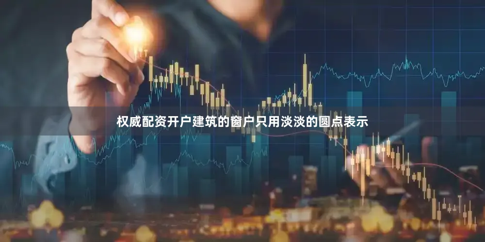 权威配资开户建筑的窗户只用淡淡的圆点表示