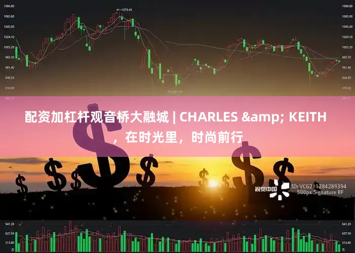 配资加杠杆观音桥大融城 | CHARLES & KEITH ，在时光里，时尚前行